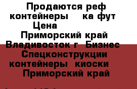 Продаются реф контейнеры 40-ка фут › Цена ­ 220 000 - Приморский край, Владивосток г. Бизнес » Спецконструкции, контейнеры, киоски   . Приморский край